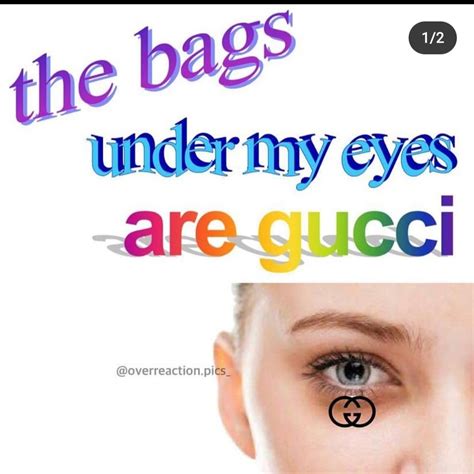 the bags under my eyes are gucci|The bags under my eyes are Gucci : r/memes .